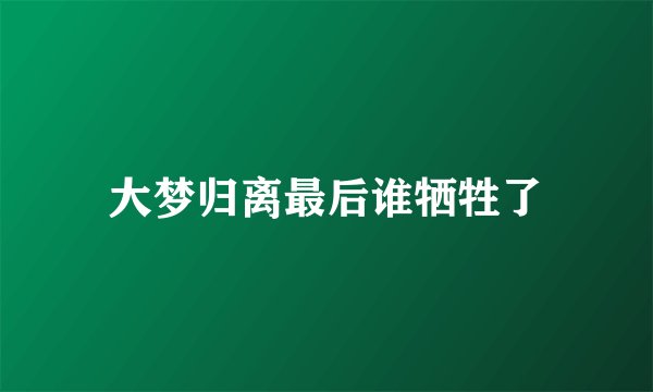 大梦归离最后谁牺牲了