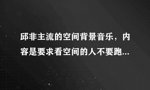 邱非主流的空间背景音乐，内容是要求看空间的人不要跑堂，要留言啊，评论啊，什么的