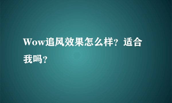 Wow追风效果怎么样？适合我吗？