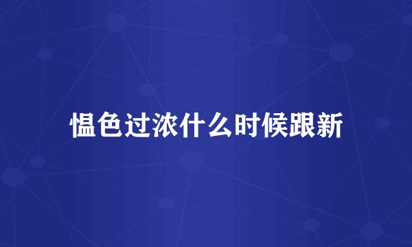 愠色过浓什么时候跟新