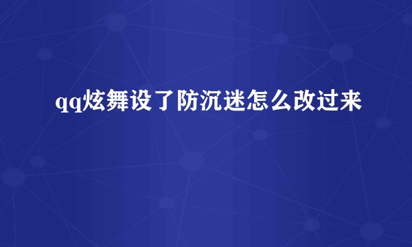 qq炫舞设了防沉迷怎么改过来