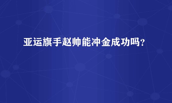 亚运旗手赵帅能冲金成功吗?