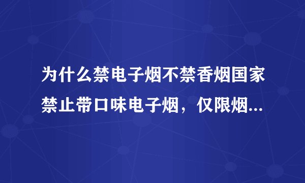 为什么禁电子烟不禁香烟国家禁止带口味电子烟，仅限烟草口味！带口味的电子烟危害更大？