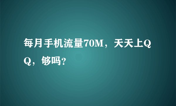每月手机流量70M，天天上QQ，够吗？