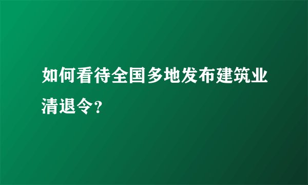 如何看待全国多地发布建筑业清退令?