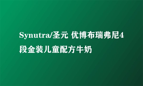 Synutra/圣元 优博布瑞弗尼4段金装儿童配方牛奶
