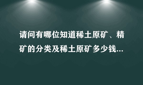 请问有哪位知道稀土原矿、精矿的分类及稀土原矿多少钱一吨目前市场价？