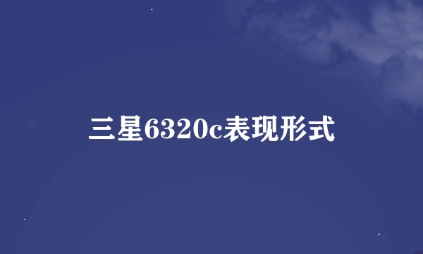 三星6320c表现形式
