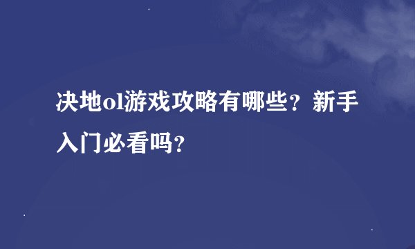 决地ol游戏攻略有哪些？新手入门必看吗？