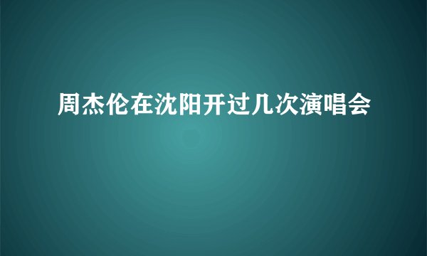 周杰伦在沈阳开过几次演唱会