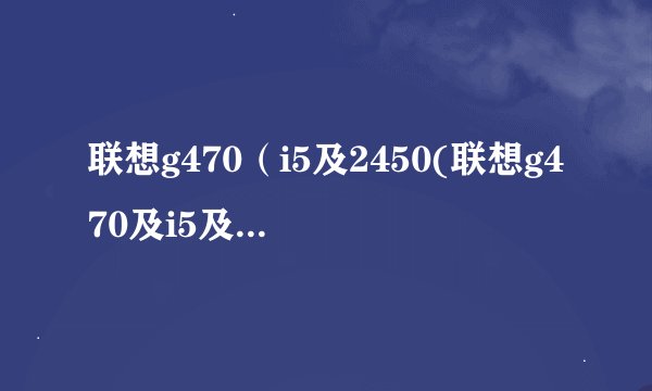 联想g470（i5及2450(联想g470及i5及2450m)）