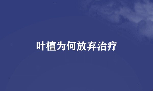 叶檀为何放弃治疗