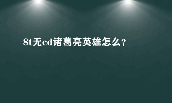 8t无cd诸葛亮英雄怎么？