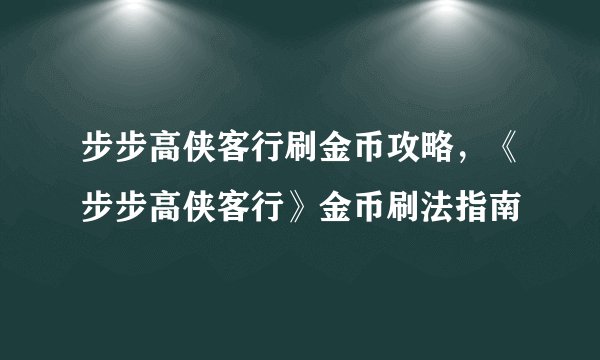 步步高侠客行刷金币攻略,《步步高侠客行》金币刷法指南