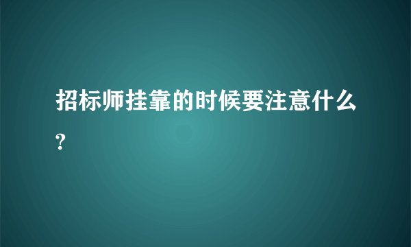 招标师挂靠的时候要注意什么?