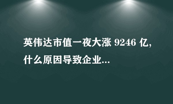 英伟达市值一夜大涨 9246 亿,什么原因导致企业市值大涨?