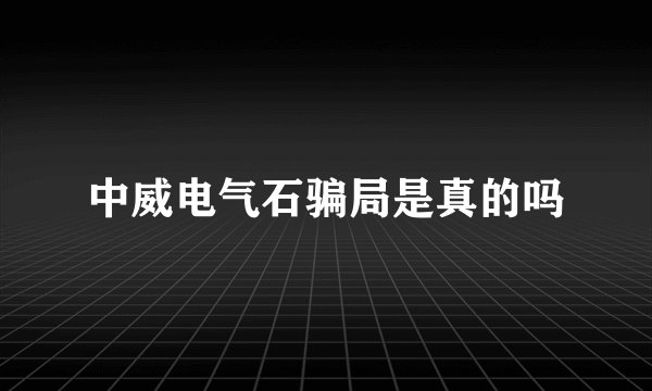 中威电气石骗局是真的吗