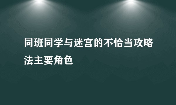 同班同学与迷宫的不恰当攻略法主要角色
