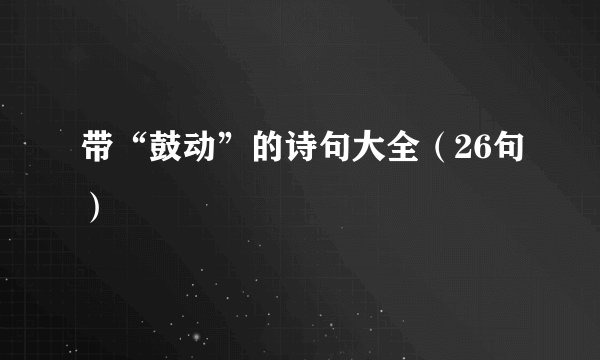 带“鼓动”的诗句大全（26句）