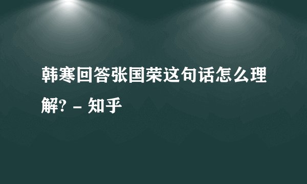 韩寒回答张国荣这句话怎么理解? - 知乎