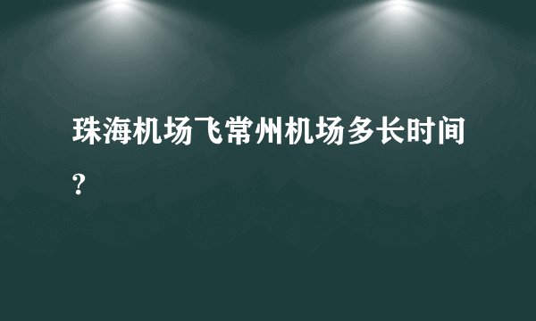 珠海机场飞常州机场多长时间?