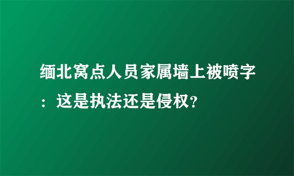 缅北窝点人员家属墙上被喷字：这是执法还是侵权？