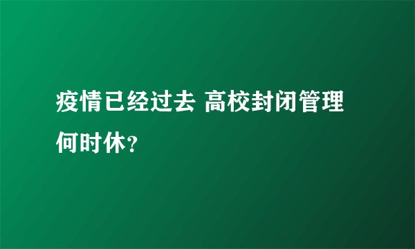 疫情已经过去 高校封闭管理何时休?
