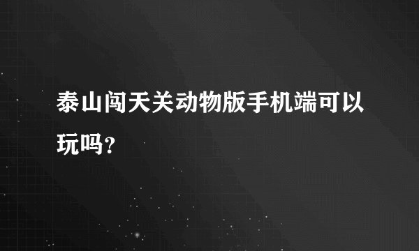 泰山闯天关动物版手机端可以玩吗?