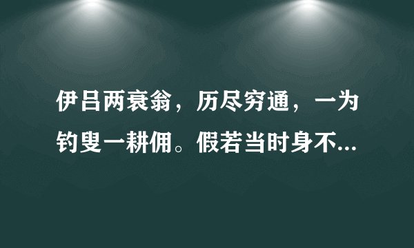 伊吕两衰翁，历尽穷通，一为钓叟一耕佣。假若当时身不遇，老了英雄! 汤武偶相逢，