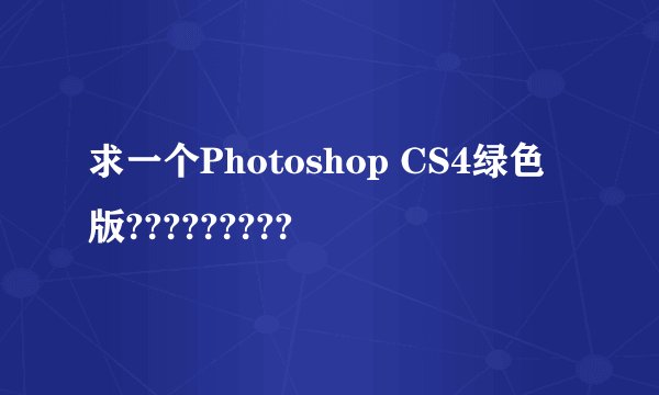 求一个Photoshop CS4绿色版?????????