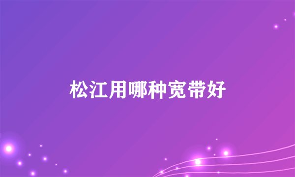 松江用哪种宽带好