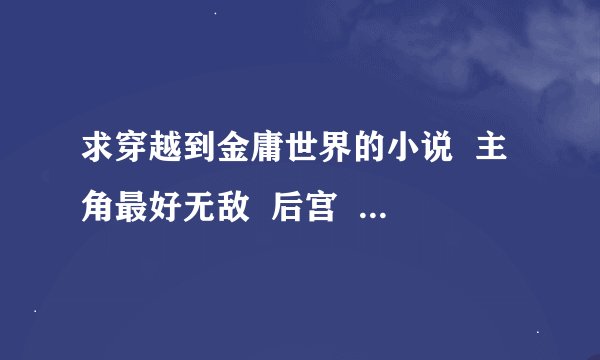 求穿越到金庸世界的小说  主角最好无敌  后宫  种马最好