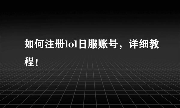 如何注册lol日服账号，详细教程！