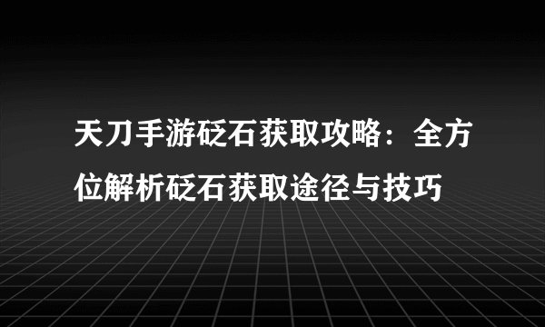 天刀手游砭石获取攻略：全方位解析砭石获取途径与技巧