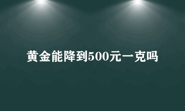 黄金能降到500元一克吗