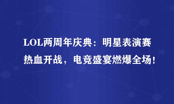 LOL两周年庆典：明星表演赛热血开战，电竞盛宴燃爆全场！