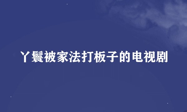 丫鬟被家法打板子的电视剧