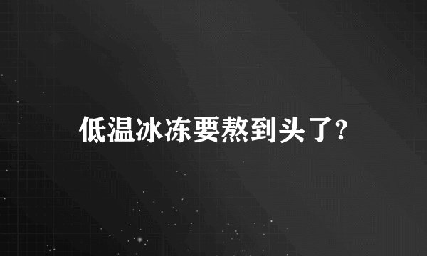 低温冰冻要熬到头了?