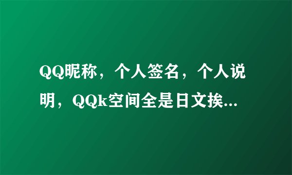 QQ昵称，个人签名，个人说明，QQk空间全是日文挨不挨封QQ？