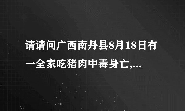 请请问广西南丹县8月18日有一全家吃猪肉中毒身亡,是真的吗