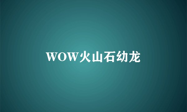 WOW火山石幼龙