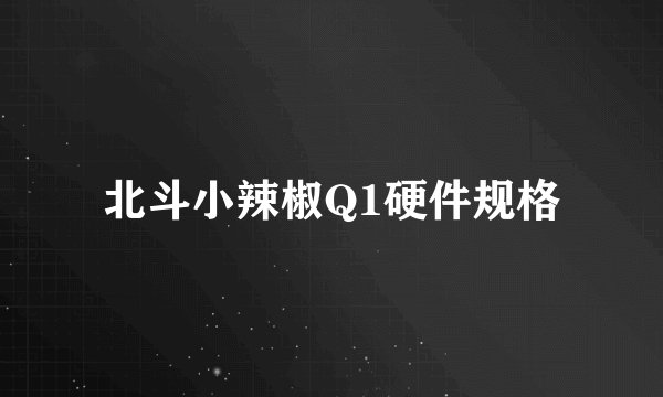 北斗小辣椒Q1硬件规格