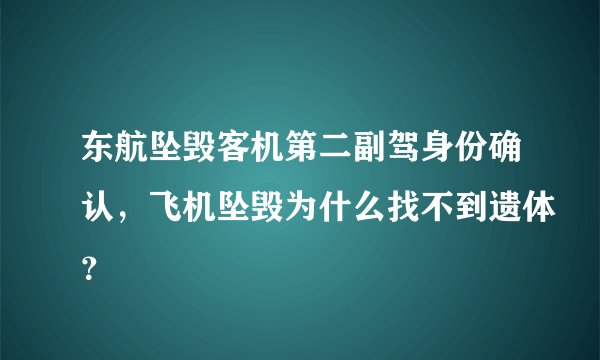 东航坠毁客机第二副驾身份确认，飞机坠毁为什么找不到遗体？