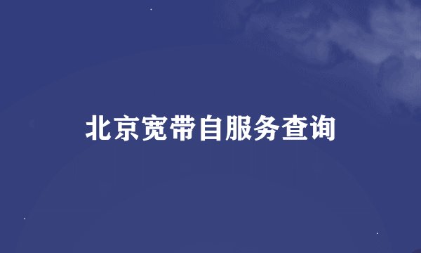 北京宽带自服务查询