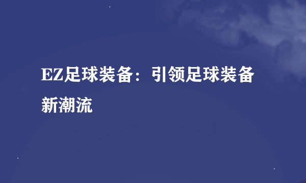 EZ足球装备：引领足球装备新潮流