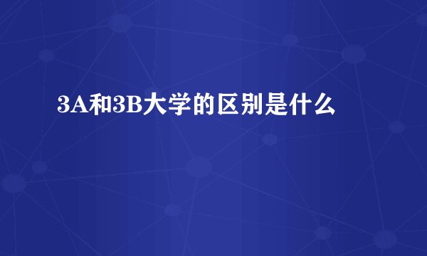 3A和3B大学的区别是什么