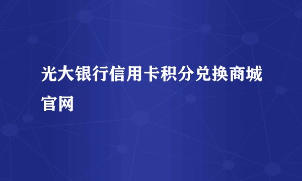 光大银行信用卡积分兑换商城官网