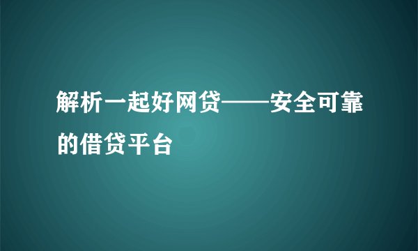 解析一起好网贷——安全可靠的借贷平台