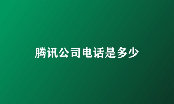 腾讯公司电话是多少