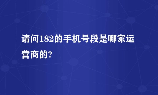 请问182的手机号段是哪家运营商的?